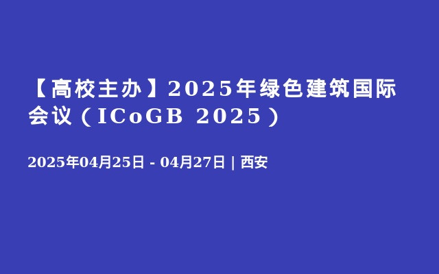 【高校主办】2025年绿色建筑国际会议（ICoGB 2025）