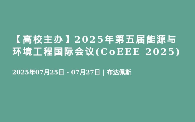 【高校主办】2025年第五届能源与环境工程国际会议(CoEEE 2025)