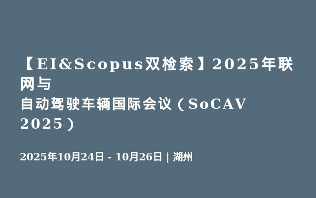 【EI&Scopus双检索】2025年联网与自动驾驶车辆国际会议（SoCAV 2025）