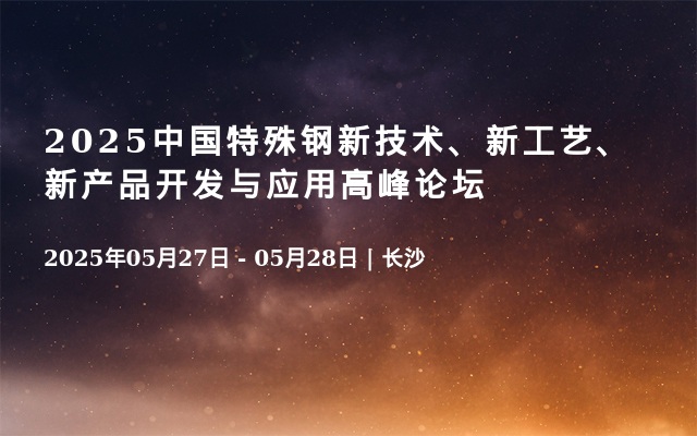 2025中国特殊钢新技术、新工艺、新产品开发与应用高峰论坛