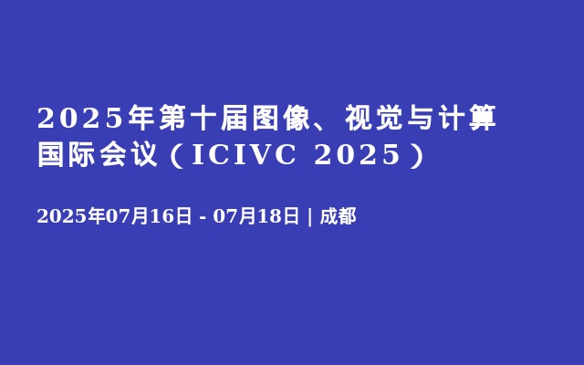 2025年第十届图像、视觉与计算国际会议（ICIVC 2025）