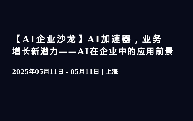 【AI企业沙龙】AI加速器，业务增长新潜力——AI在企业中的应用前景