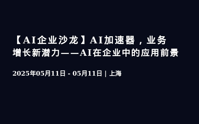 【AI企业沙龙】AI加速器，业务增长新潜力——AI在企业中的应用前景