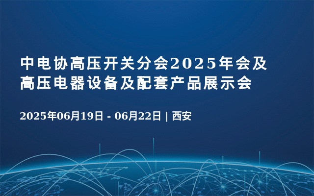 中电协高压开关分会2025年会及高压电器设备及配套产品展示会