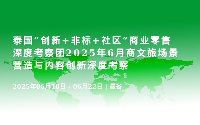 泰国“创新+非标+社区”商业零售深度考察团2025年6月商文旅场景营造与内容创新深度考察