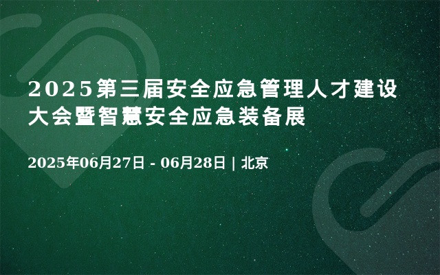 2025第三届安全应急管理人才建设大会暨智慧安全应急装备展