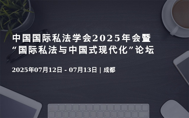 中国国际私法学会2025年会暨“国际私法与中国式现代化”论坛
