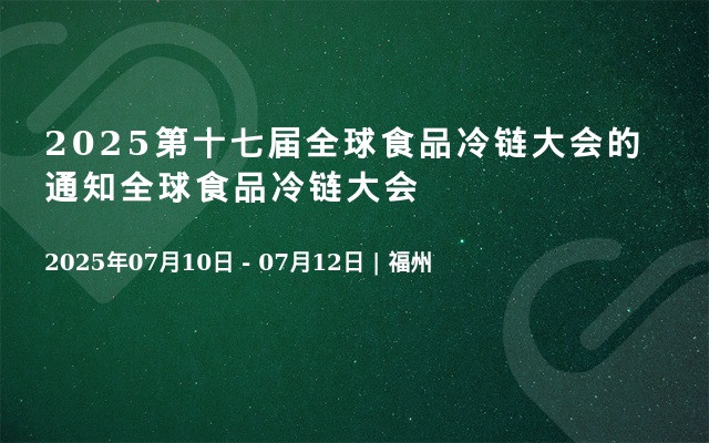 2025第十七届全球食品冷链大会的通知全球食品冷链大会