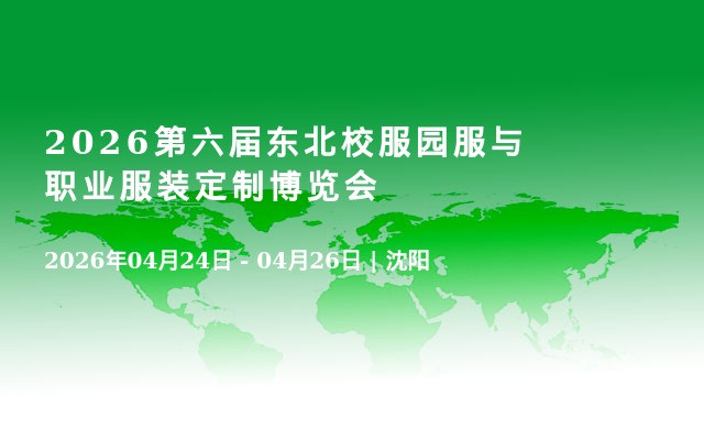 2026第六届东北校服园服与职业服装定制博览会