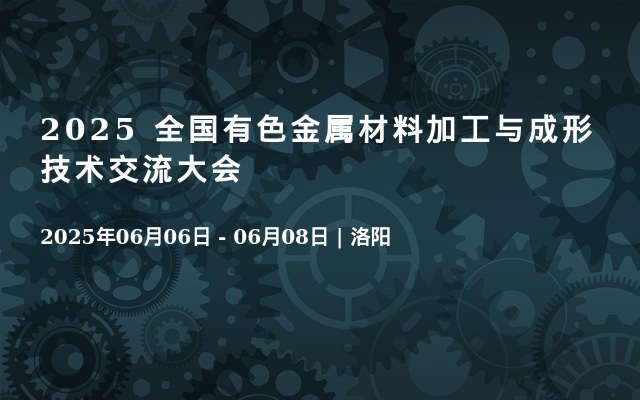 2025 全国有色金属材料加工与成形技术交流大会