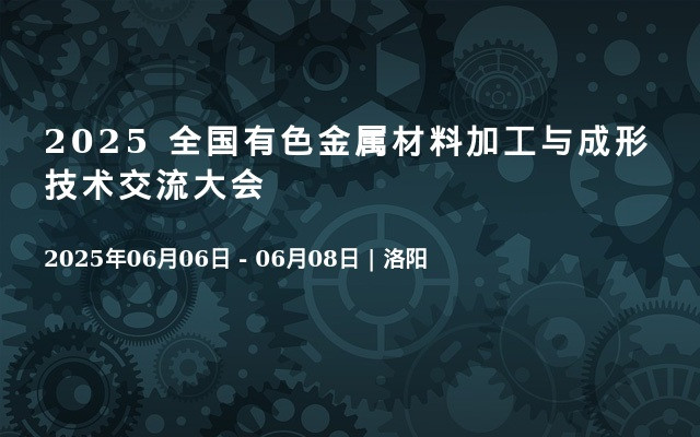 2025 全国有色金属材料加工与成形技术交流大会