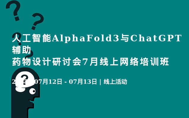 人工智能AlphaFold3与ChatGPT辅助药物设计研讨会7月线上网络培训班