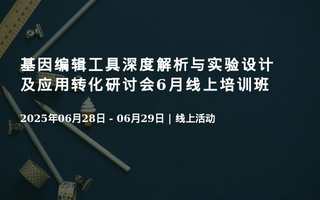 基因编辑工具深度解析与实验设计及应用转化研讨会6月线上培训班