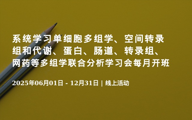 系统学习单细胞多组学、空间转录组和代谢、蛋白、肠道、转录组、网药等多组学联合分析学习会每月开班