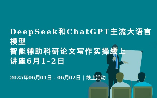 DeepSeek和ChatGPT主流大语言模型智能辅助科研论文写作实操线上讲座6月1-2日