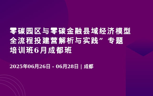 零碳园区与零碳金融县域经济模型全流程投建营解析与实践” 专题培训班6月成都班