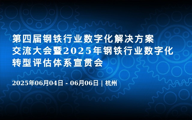 第四届钢铁行业数字化解决方案交流大会暨2025年钢铁行业数字化转型评估体系宣贯会