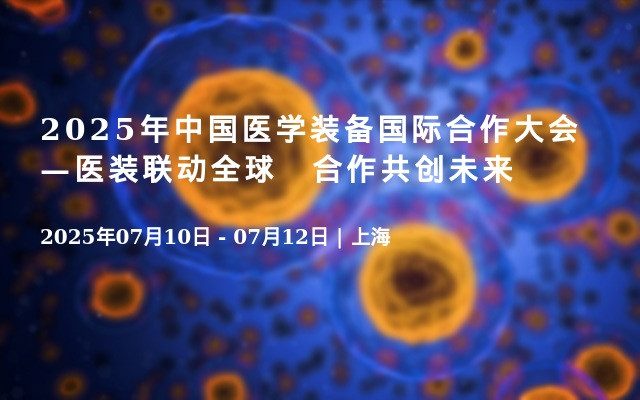 2025年中国医学装备国际合作大会—医装联动全球　合作共创未来