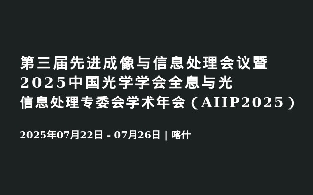  第三届先进成像与信息处理会议暨2025中国光学学会全息与光信息处理专委会学术年会（AIIP2025）