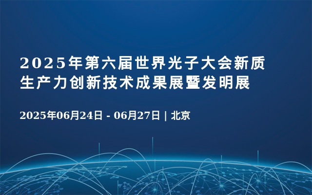 2025年第六届世界光子大会新质生产力创新技术成果展暨发明展