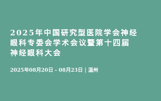 2025年中国研究型医院学会神经眼科专委会学术会议暨第十四届神经眼科大会