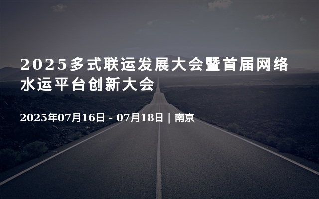 2025多式聯運發展大會暨首屆網絡水運平臺創新大會