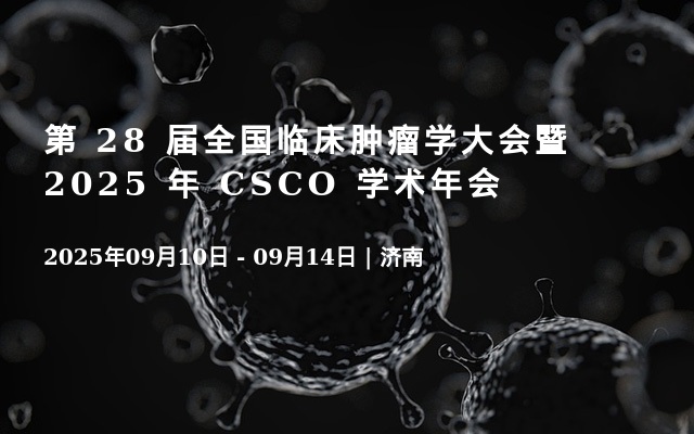 第 28 届全国临床肿瘤学大会暨 2025 年 CSCO 学术年会