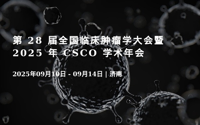 第 28 届全国临床肿瘤学大会暨 2025 年 CSCO 学术年会