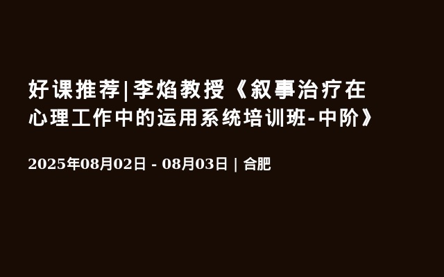 好课推荐|李焰教授《叙事治疗在心理工作中的运用系统培训班-中阶》