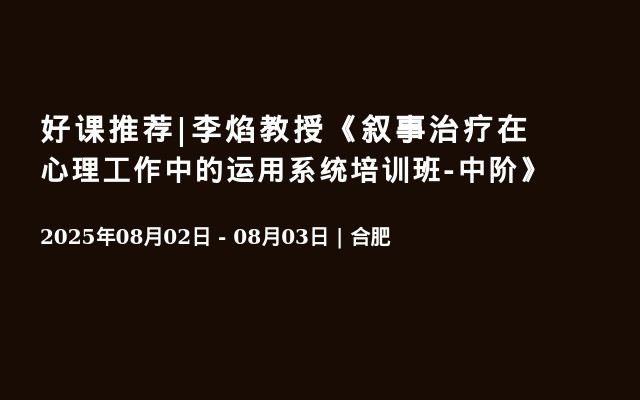 好课推荐|李焰教授《叙事治疗在心理工作中的运用系统培训班-中阶》