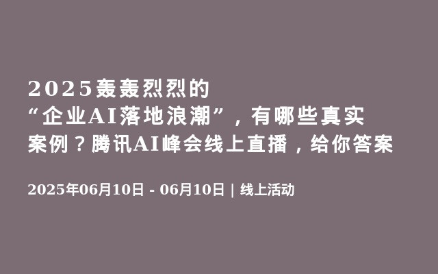 2025轰轰烈烈的“企业AI落地浪潮”，有哪些真实案例？腾讯AI峰会线上直播，给你答案