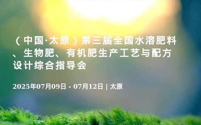 （中国·太原）第三届全国水溶肥料、生物肥、有机肥生产工艺与配方设计综合指导会