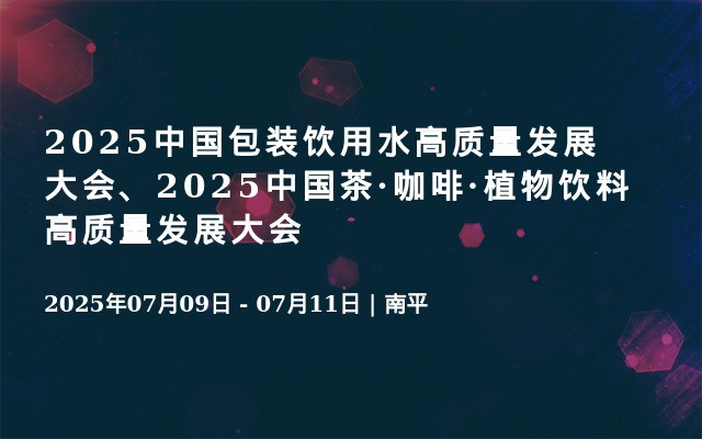 2025中国包装饮用水高质量发展大会、2025中国茶·咖啡·植物饮料高质量发展大会