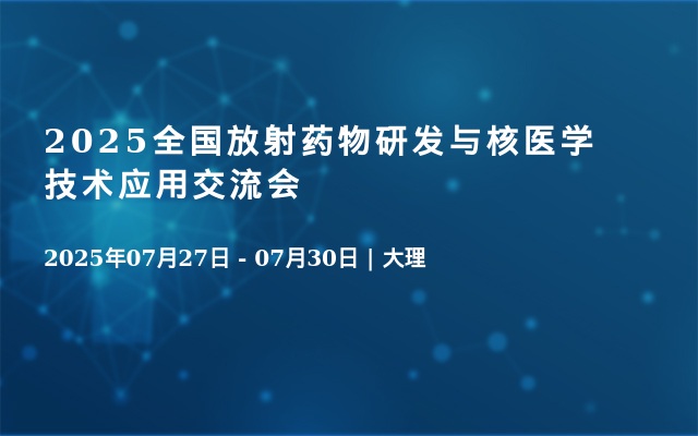 2025全国放射药物研发与核医学技术应用交流会