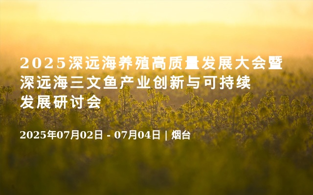  2025深远海养殖高质量发展大会暨深远海三文鱼产业创新与可持续发展研讨会