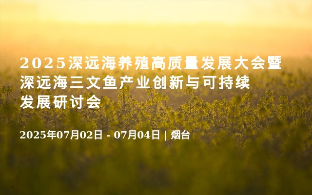  2025深远海养殖高质量发展大会暨深远海三文鱼产业创新与可持续发展研讨会