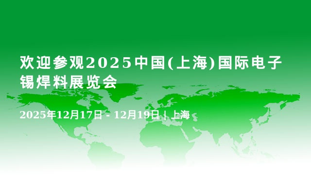 欢迎参观2025中国(上海)国际电子锡焊料展览会