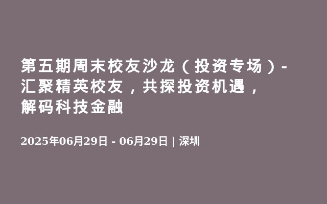 第五期周末校友沙龙（投资专场）-汇聚精英校友，共探投资机遇，解码科技金融