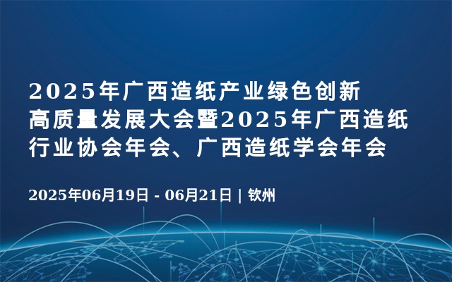 2025年广西造纸产业绿色创新高质量发展大会暨2025年广西造纸行业协会年会、广西造纸学会年会