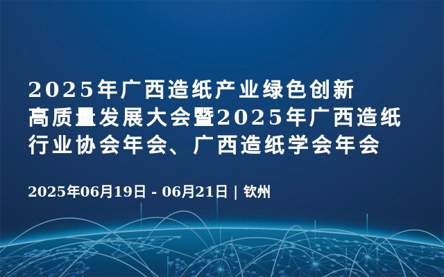 2025年广西造纸产业绿色创新高质量发展大会暨2025年广西造纸行业协会年会、广西造纸学会年会