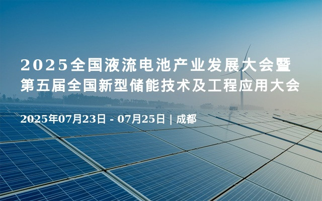2025全国液流电池产业发展大会暨第五届全国新型储能技术及工程应用大会