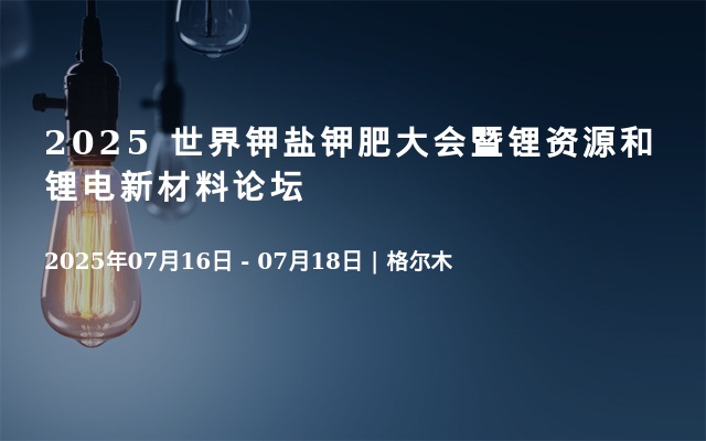 2025 世界钾盐钾肥大会暨锂资源和锂电新材料论坛