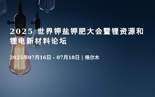 2025 世界钾盐钾肥大会暨锂资源和锂电新材料论坛
