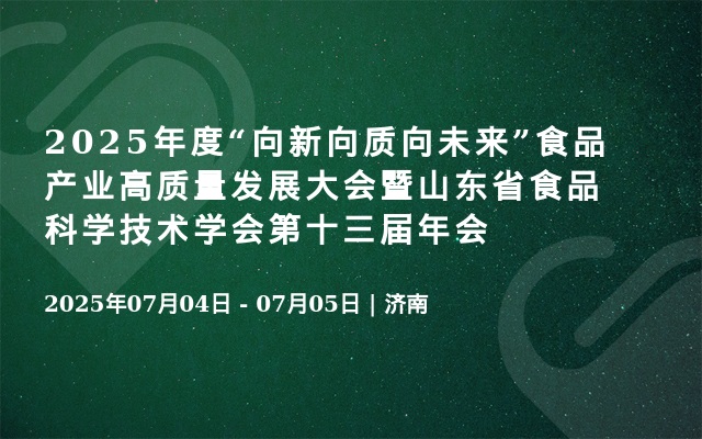 2025年度“向新向质向未来”食品产业高质量发展大会暨山东省食品科学技术学会第十三届年会