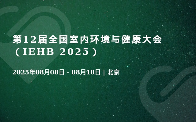 第12届全国室内环境与健康大会（IEHB 2025）