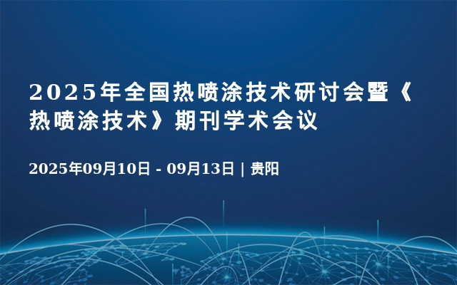 2025年全国热喷涂技术研讨会暨《热喷涂技术》期刊学术会议