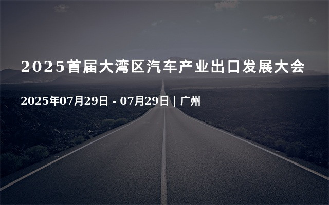 2025首届大湾区汽车产业出口发展大会