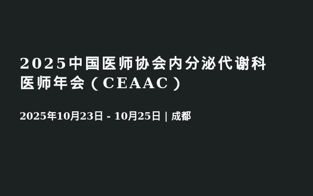  2025中国医师协会内分泌代谢科医师年会（CEAAC）