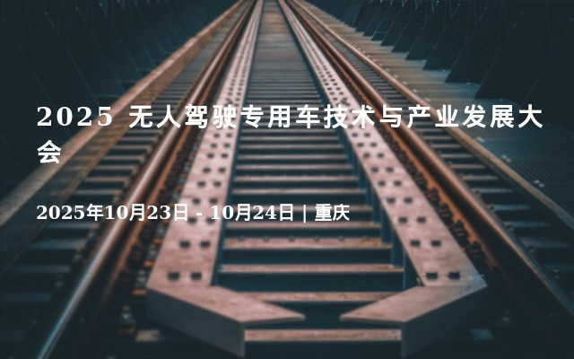 2025 无人驾驶专用车技术与产业发展大会
