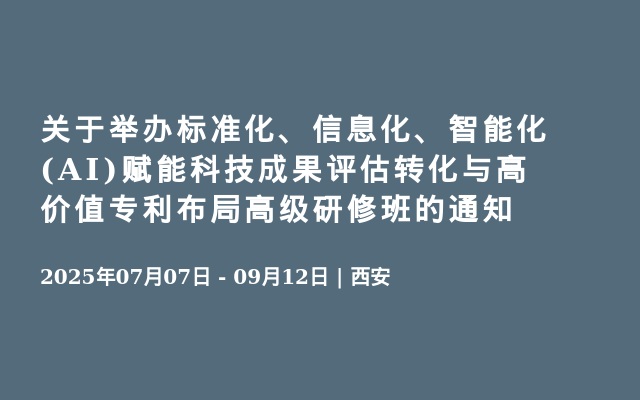 关于举办标准化、信息化、智能化(AI)赋能科技成果评估转化与高价值专利布局高级研修班的通知